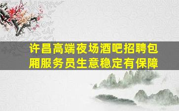 许昌高端夜场酒吧招聘包厢服务员生意稳定有保障